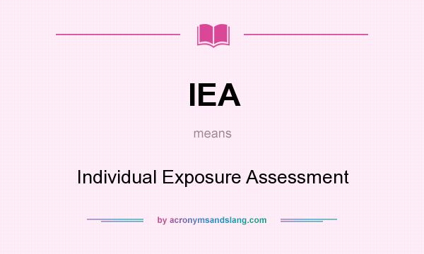 What does IEA mean? It stands for Individual Exposure Assessment