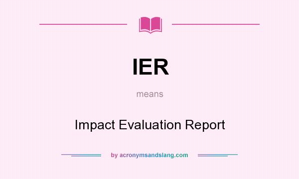 What does IER mean? It stands for Impact Evaluation Report