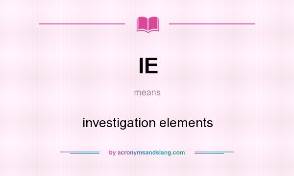 What does IE mean? It stands for investigation elements