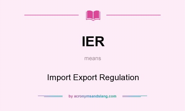 What does IER mean? It stands for Import Export Regulation