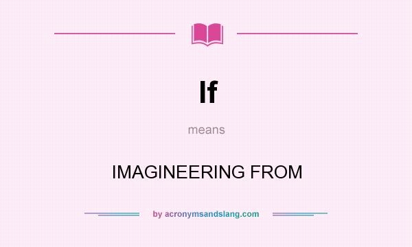 What does If mean? It stands for IMAGINEERING FROM