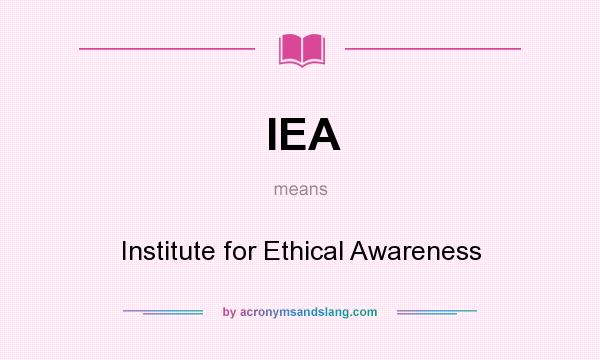 What does IEA mean? It stands for Institute for Ethical Awareness