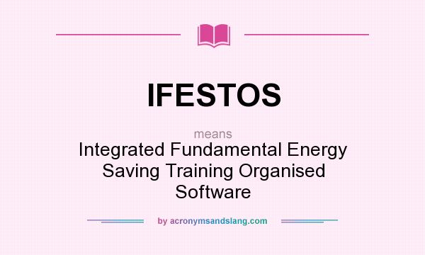What does IFESTOS mean? It stands for Integrated Fundamental Energy Saving Training Organised Software