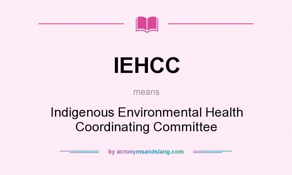 What does IEHCC mean? It stands for Indigenous Environmental Health Coordinating Committee