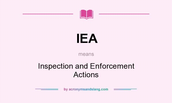 What does IEA mean? It stands for Inspection and Enforcement Actions
