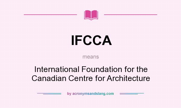 What does IFCCA mean? It stands for International Foundation for the Canadian Centre for Architecture