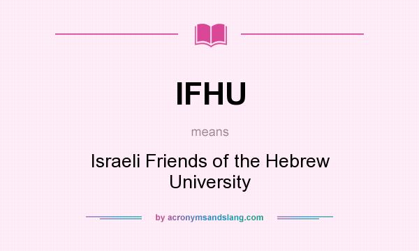 What does IFHU mean? It stands for Israeli Friends of the Hebrew University