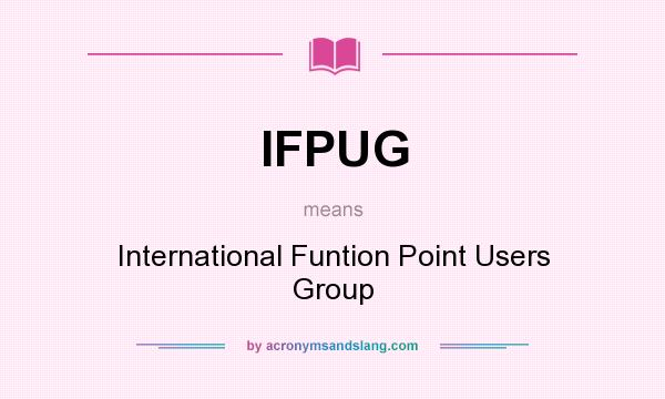 What does IFPUG mean? It stands for International Funtion Point Users Group