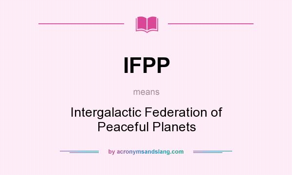 What does IFPP mean? It stands for Intergalactic Federation of Peaceful Planets