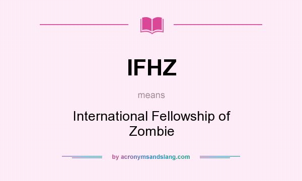What does IFHZ mean? It stands for International Fellowship of Zombie