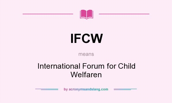 What does IFCW mean? It stands for International Forum for Child Welfaren
