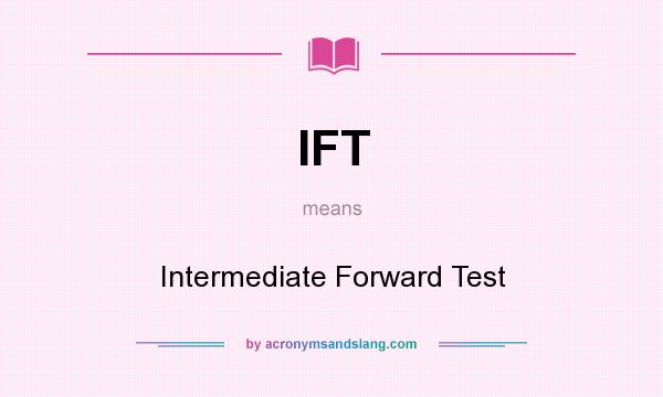 What does IFT mean? It stands for Intermediate Forward Test