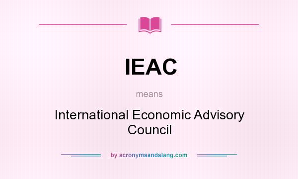 What does IEAC mean? It stands for International Economic Advisory Council