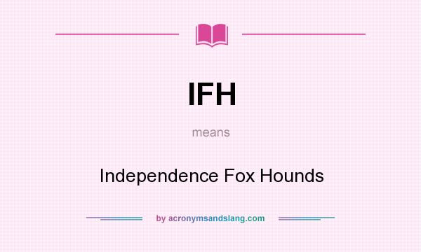 What does IFH mean? It stands for Independence Fox Hounds