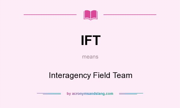 What does IFT mean? It stands for Interagency Field Team