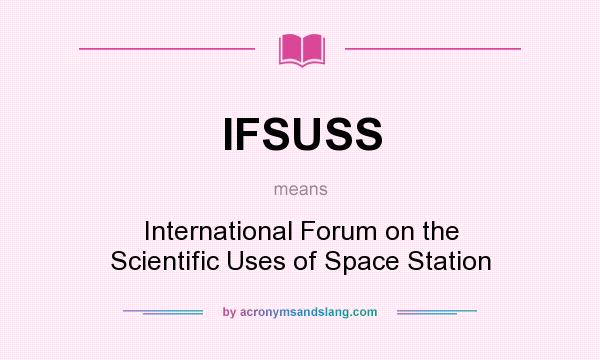 What does IFSUSS mean? It stands for International Forum on the Scientific Uses of Space Station