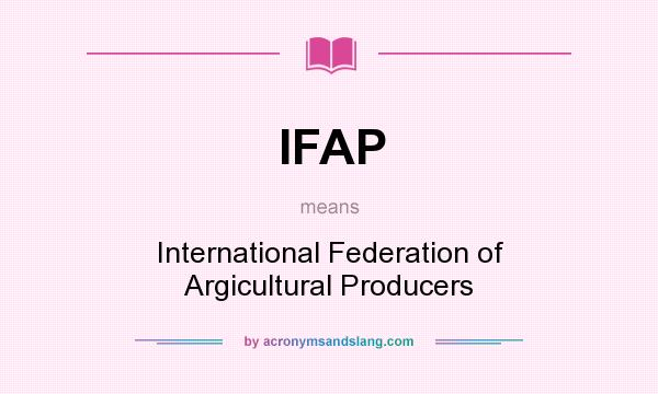 What does IFAP mean? It stands for International Federation of Argicultural Producers