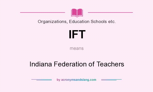 What does IFT mean? It stands for Indiana Federation of Teachers
