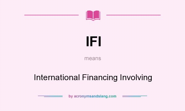 What does IFI mean? It stands for International Financing Involving