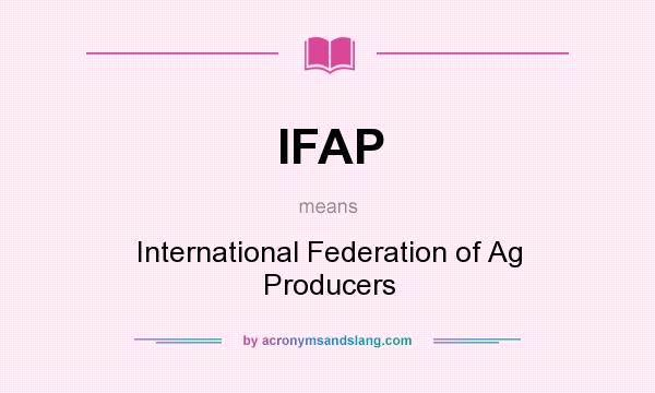What does IFAP mean? It stands for International Federation of Ag Producers