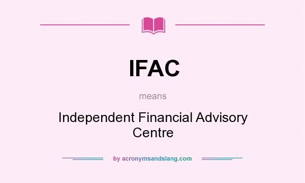 What does IFAC mean? It stands for Independent Financial Advisory Centre