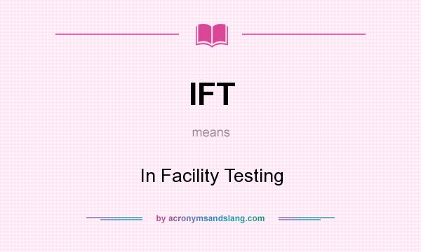 What does IFT mean? It stands for In Facility Testing
