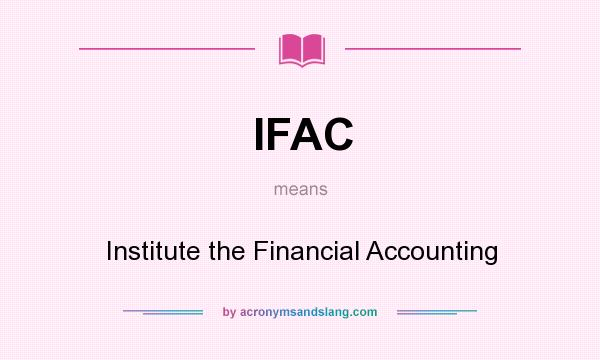 What does IFAC mean? It stands for Institute the Financial Accounting