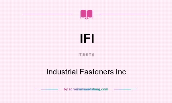 What does IFI mean? It stands for Industrial Fasteners Inc