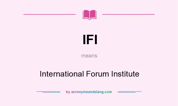 What does IFI mean? It stands for International Forum Institute