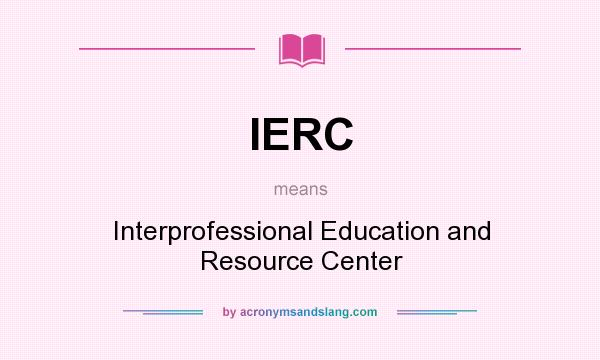 What does IERC mean? It stands for Interprofessional Education and Resource Center