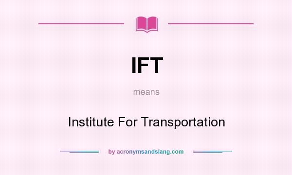 What does IFT mean? It stands for Institute For Transportation