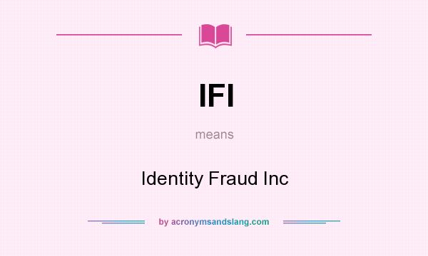 What does IFI mean? It stands for Identity Fraud Inc
