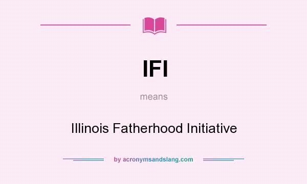 What does IFI mean? It stands for Illinois Fatherhood Initiative