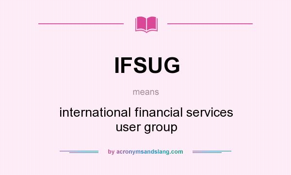 What does IFSUG mean? It stands for international financial services user group