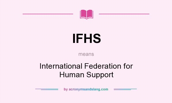 What does IFHS mean? It stands for International Federation for Human Support