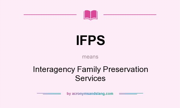 What does IFPS mean? It stands for Interagency Family Preservation Services