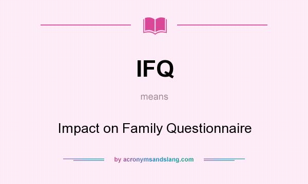 What does IFQ mean? It stands for Impact on Family Questionnaire