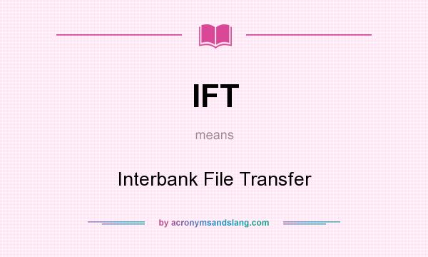 What does IFT mean? It stands for Interbank File Transfer