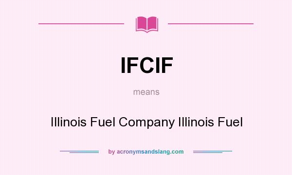 What does IFCIF mean? It stands for Illinois Fuel Company Illinois Fuel