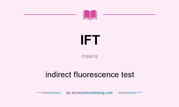 What does IFT mean? It stands for indirect fluorescence test