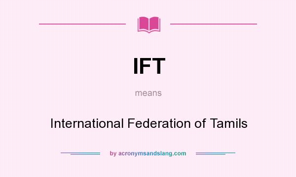 What does IFT mean? It stands for International Federation of Tamils