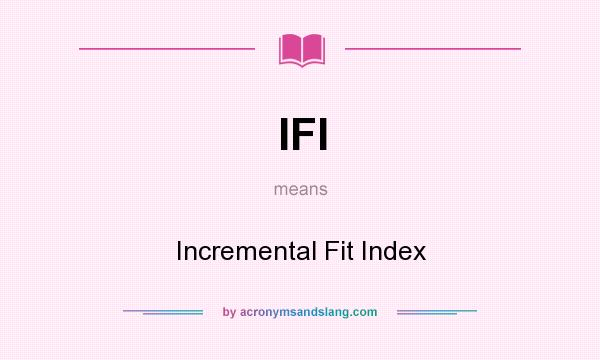 What does IFI mean? It stands for Incremental Fit Index