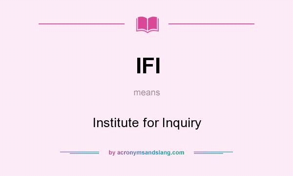 What does IFI mean? It stands for Institute for Inquiry