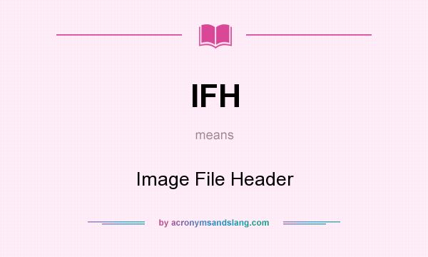 What does IFH mean? It stands for Image File Header