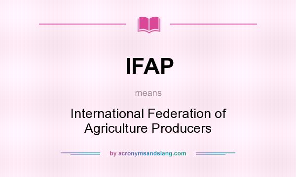 What does IFAP mean? It stands for International Federation of Agriculture Producers