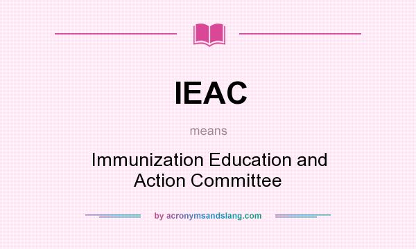 What does IEAC mean? It stands for Immunization Education and Action Committee