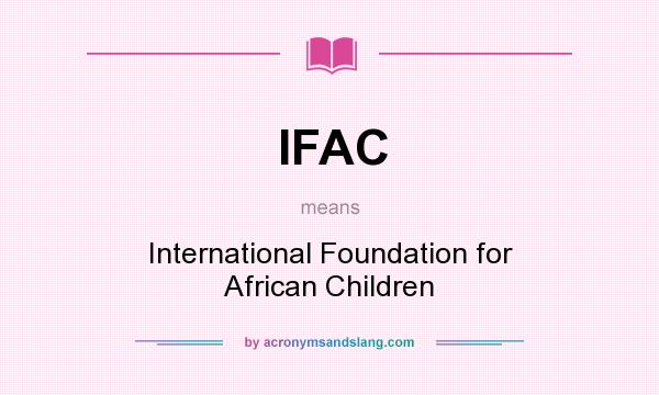 What does IFAC mean? It stands for International Foundation for African Children