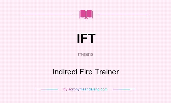 What does IFT mean? It stands for Indirect Fire Trainer