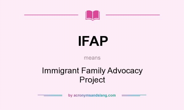 What does IFAP mean? It stands for Immigrant Family Advocacy Project