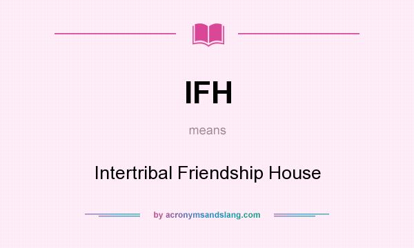 What does IFH mean? It stands for Intertribal Friendship House